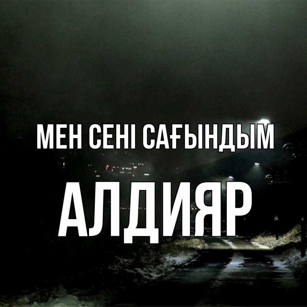 Күн сайын ашық хат с именем, Алдияр Мен сені сағындым окраина города Онлайн тегін жүктеп алу тілектері бар керемет карта 
