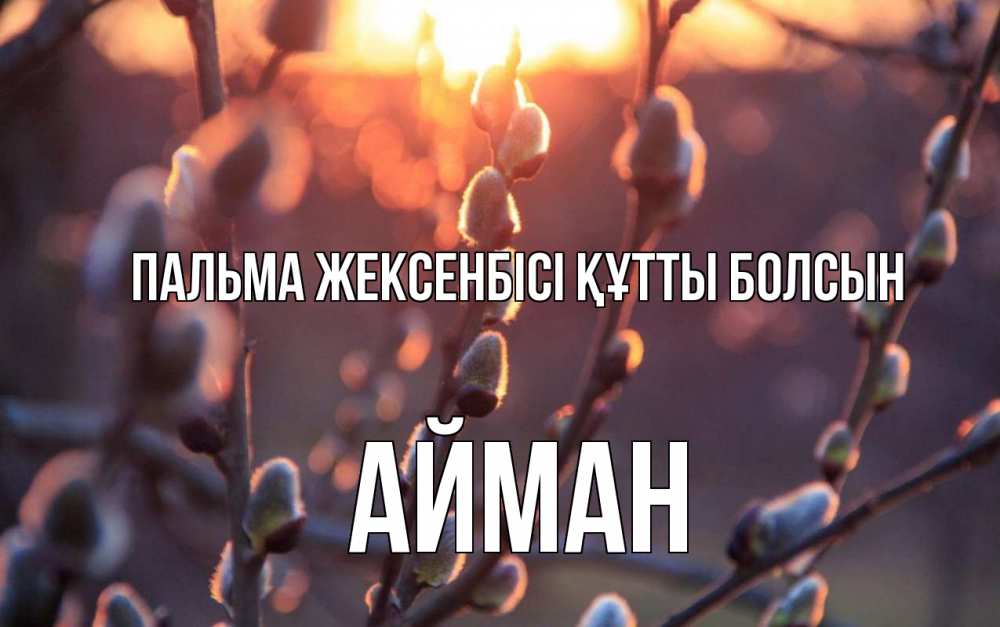 Күн сайын ашық хат с именем, АЙМАН Пальма жексенбісі құтты болсын верба Онлайн тегін жүктеп алу тілектері бар керемет карта 