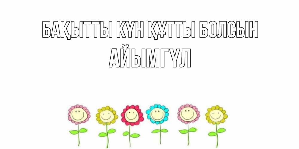 Күн сайын ашық хат с именем, АЙЫМГҮЛ Бақытты күн құтты болсын улыбка, цветы Онлайн тегін жүктеп алу тілектері бар керемет карта 