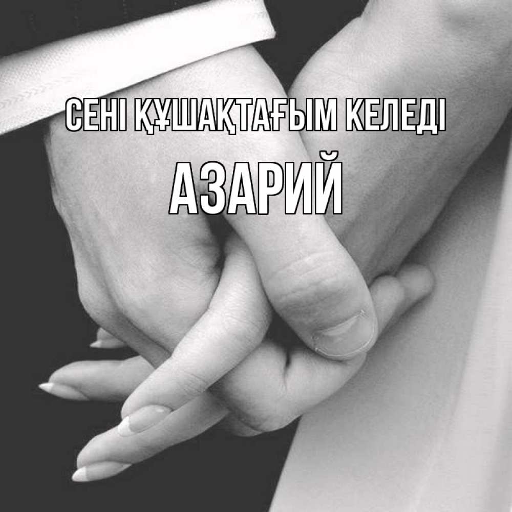 Күн сайын ашық хат с именем, Азарий сені құшақтағым келеді Черное и белое фото Онлайн тегін жүктеп алу тілектері бар керемет карта 