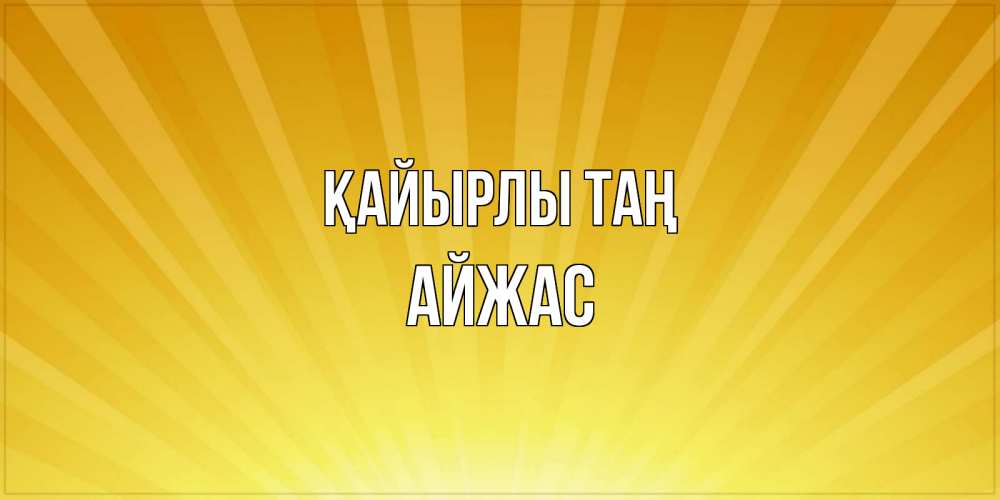 Күн сайын ашық хат с именем, Айжас Қайырлы таң пожелания доброго утра Онлайн тегін жүктеп алу тілектері бар керемет карта 