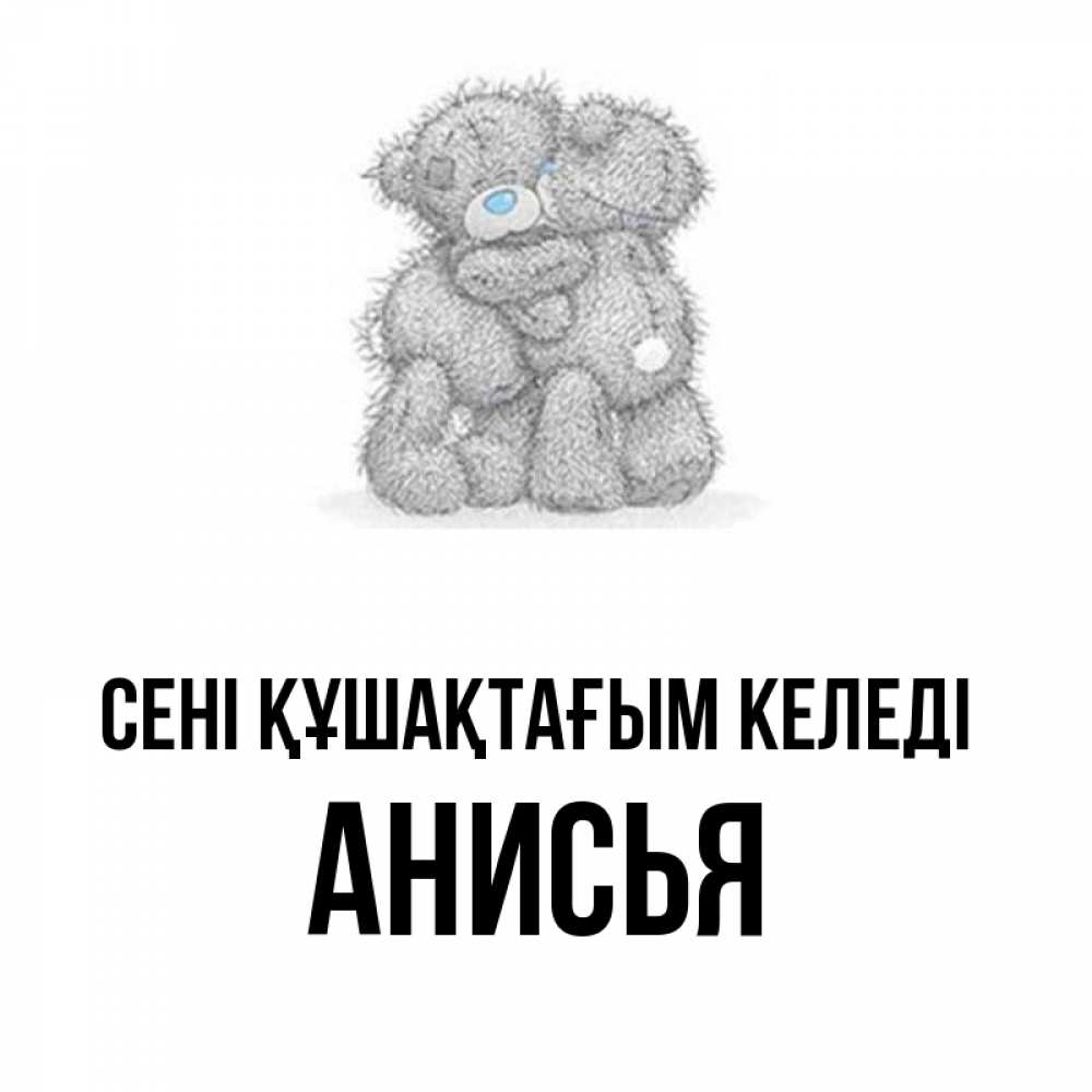 Күн сайын ашық хат с именем, Анисья сені құшақтағым келеді два теддика Онлайн тегін жүктеп алу тілектері бар керемет карта 