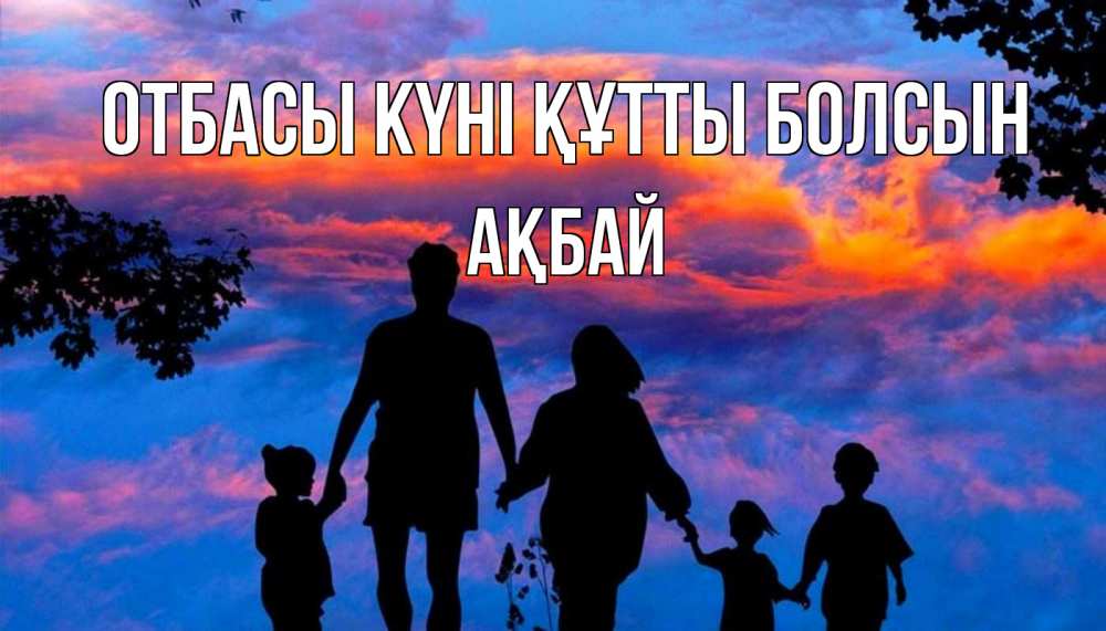 Күн сайын ашық хат с именем, Ақбай отбасы күні құтты болсын семья Онлайн тегін жүктеп алу тілектері бар керемет карта 