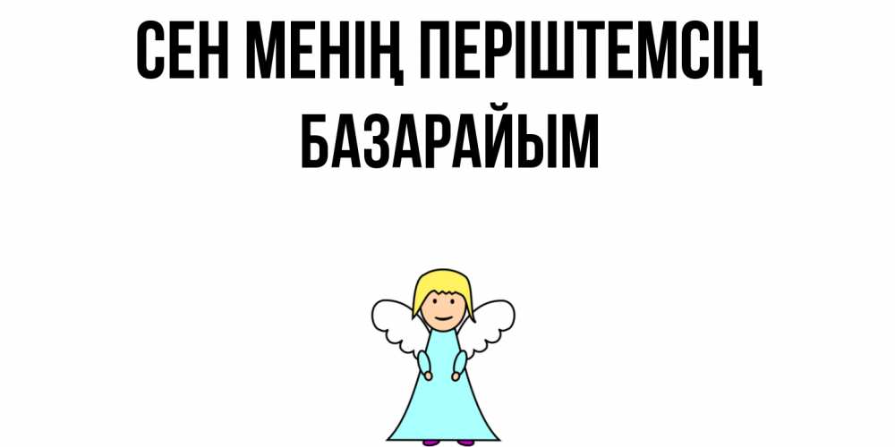 Күн сайын ашық хат с именем, БАЗАРАЙЫМ Сен менің періштемсің ангел Онлайн тегін жүктеп алу тілектері бар керемет карта 