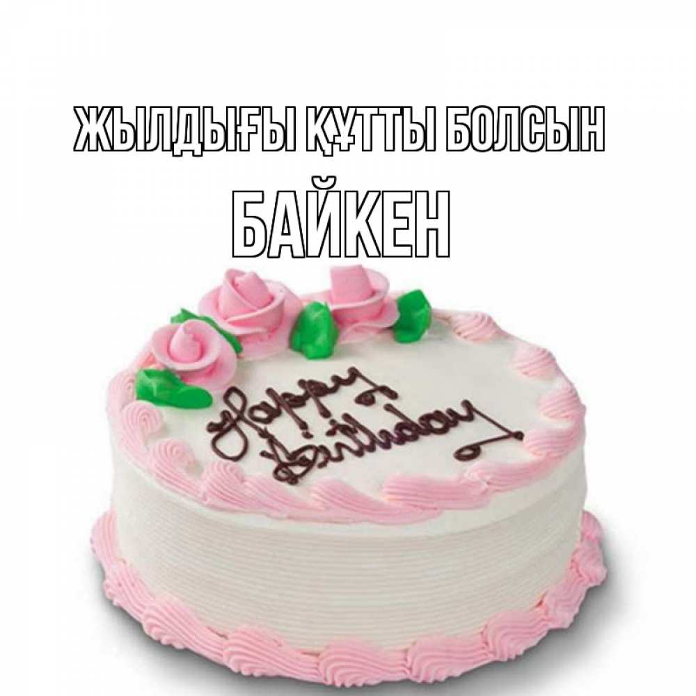Күн сайын ашық хат с именем, Байкен Жылдығы құтты болсын Розы Онлайн тегін жүктеп алу тілектері бар керемет карта 