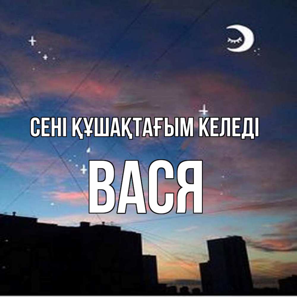 Күн сайын ашық хат с именем, Вася сені құшақтағым келеді звездное небо Онлайн тегін жүктеп алу тілектері бар керемет карта 