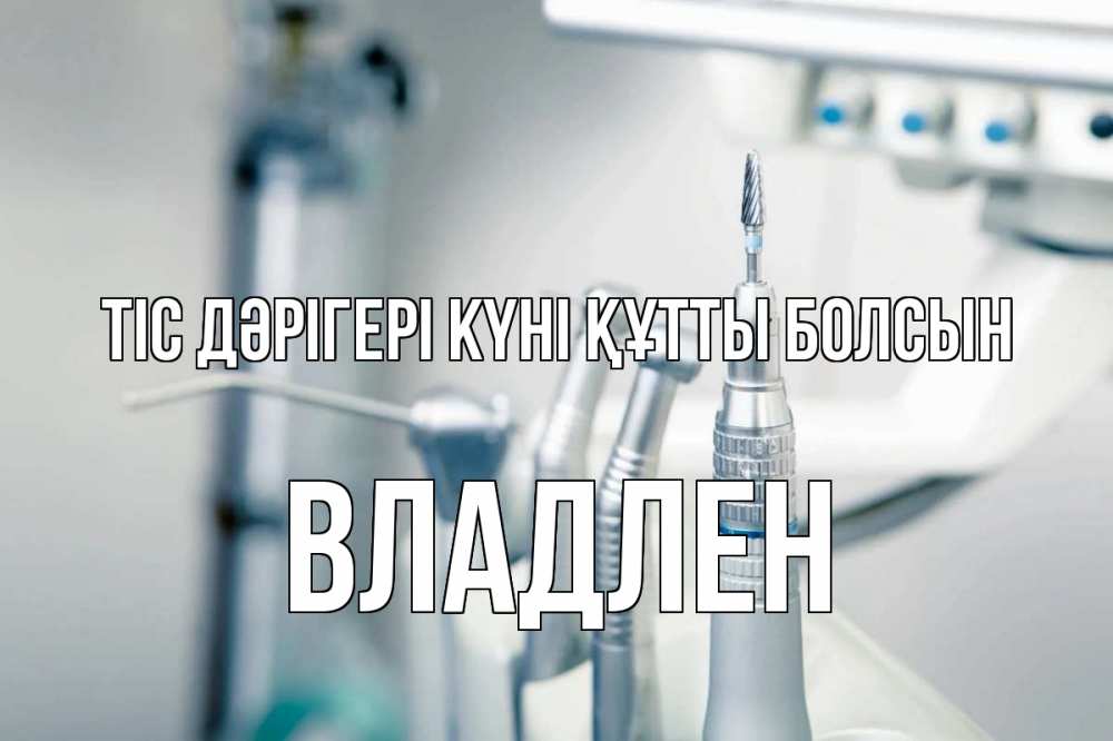 Күн сайын ашық хат с именем, Владлен Тіс дәрігері күні құтты болсын с днем стоматолога  1 Онлайн тегін жүктеп алу тілектері бар керемет карта 