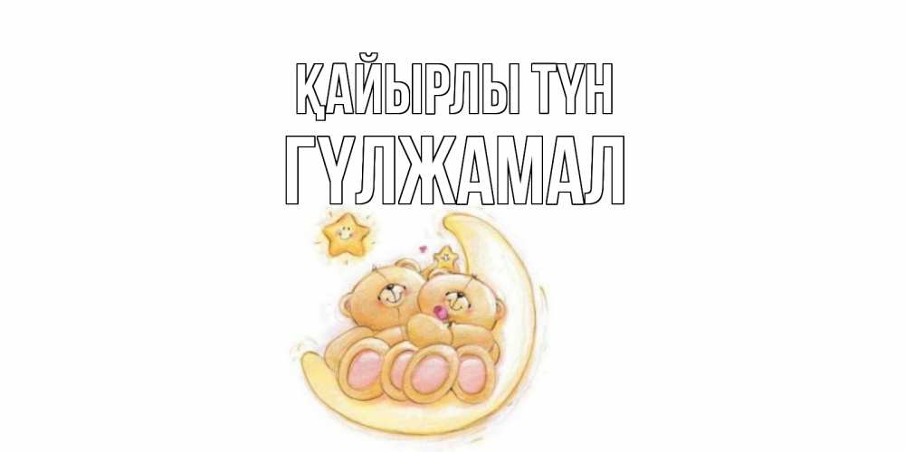 Күн сайын ашық хат с именем, ГҮЛЖАМАЛ Қайырлы түн мишки, месяц Онлайн тегін жүктеп алу тілектері бар керемет карта 