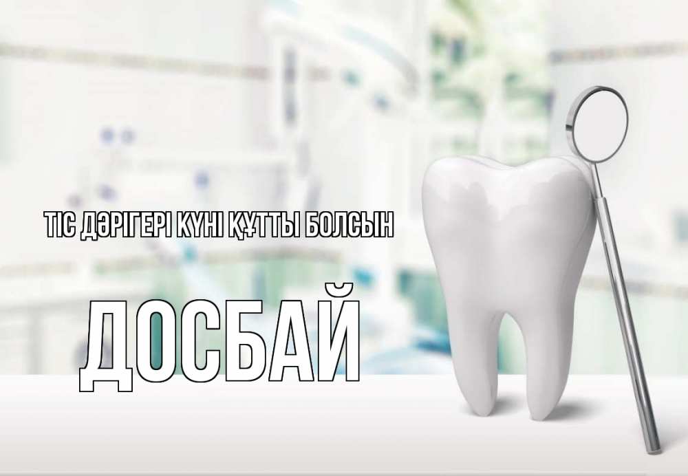 Күн сайын ашық хат с именем, Досбай Тіс дәрігері күні құтты болсын с днем стоматолога Онлайн тегін жүктеп алу тілектері бар керемет карта 