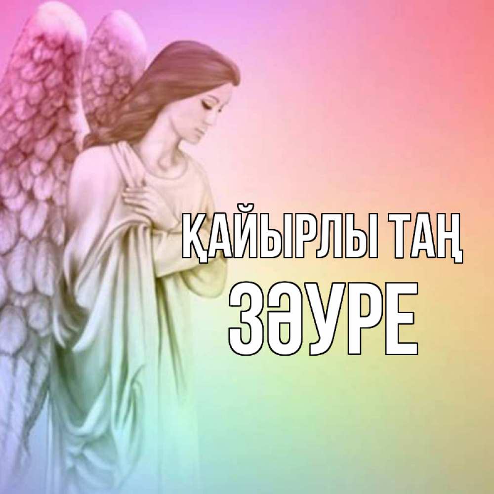 Күн сайын ашық хат с именем, ЗӘУРЕ Қайырлы таң крылья Онлайн тегін жүктеп алу тілектері бар керемет карта 