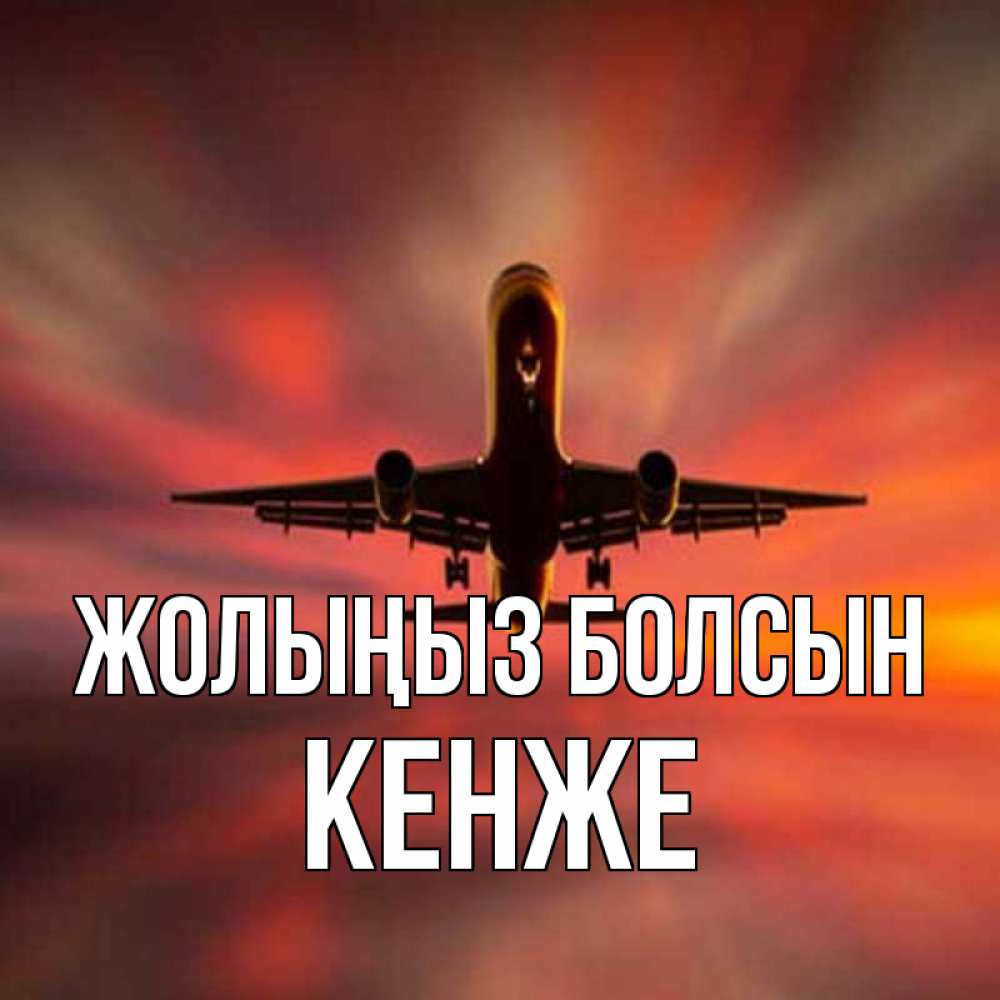 Күн сайын ашық хат с именем, Кенже Жолыңыз болсын самолет набирает высоту Онлайн тегін жүктеп алу тілектері бар керемет карта 