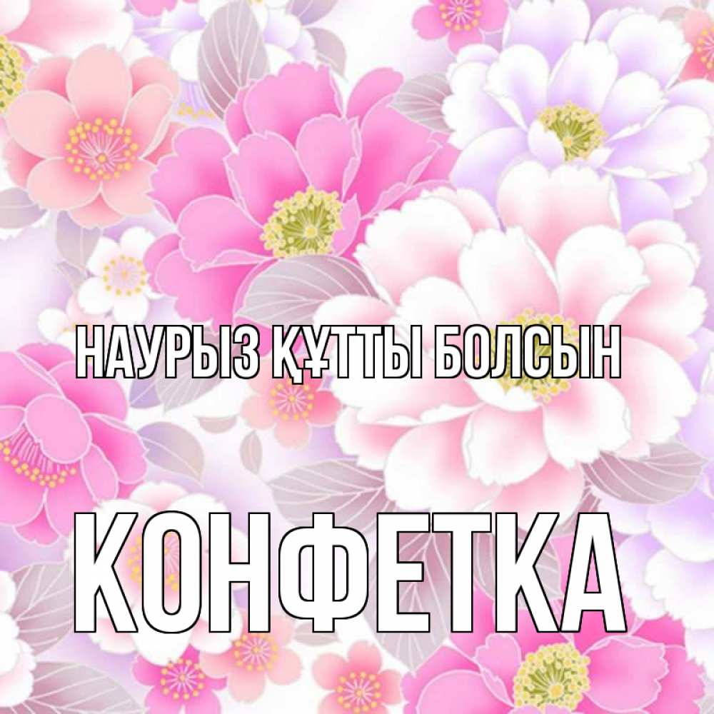 Күн сайын ашық хат с именем, Конфетка Наурыз құтты болсын для женщин Онлайн тегін жүктеп алу тілектері бар керемет карта 