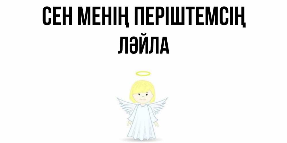 Күн сайын ашық хат с именем, ЛӘЙЛА Сен менің періштемсің ангел Онлайн тегін жүктеп алу тілектері бар керемет карта 