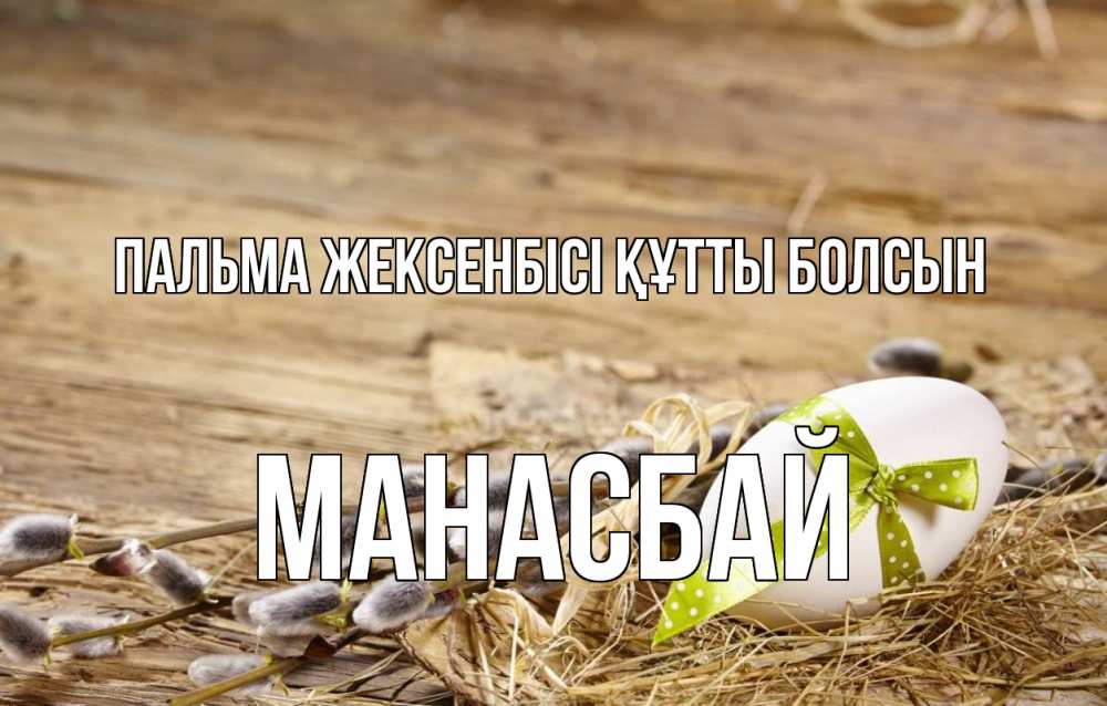 Күн сайын ашық хат с именем, МАНАСБАЙ Пальма жексенбісі құтты болсын верба Онлайн тегін жүктеп алу тілектері бар керемет карта 