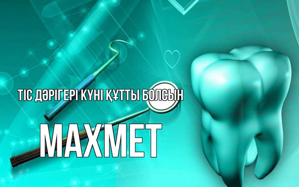 Күн сайын ашық хат с именем, МАХМЕТ Тіс дәрігері күні құтты болсын с днем стоматолога Онлайн тегін жүктеп алу тілектері бар керемет карта 