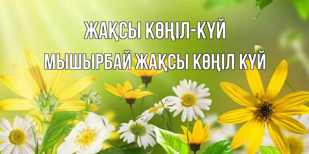 Күн сайын ашық хат с именем, МЫШЫРБАЙ Жақсы көңіл күй цветы Онлайн тегін жүктеп алу тілектері бар керемет карта 