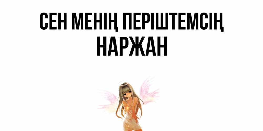 Күн сайын ашық хат с именем, Наржан Сен менің періштемсің ангел, аниме Онлайн тегін жүктеп алу тілектері бар керемет карта 