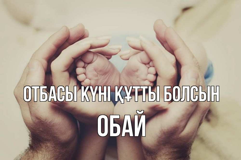 Күн сайын ашық хат с именем, ОБАЙ отбасы күні құтты болсын Семья, малыш, руки Онлайн тегін жүктеп алу тілектері бар керемет карта 