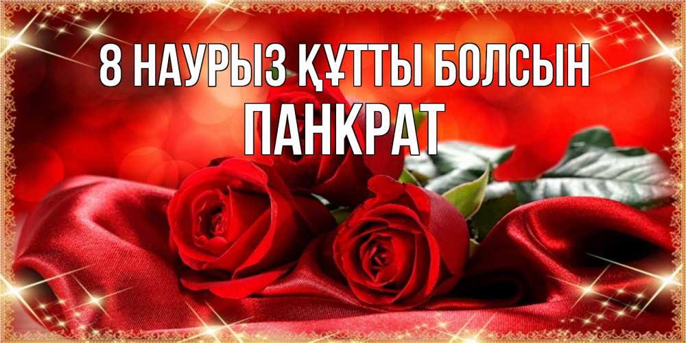 Күн сайын ашық хат с именем, Панкрат 8 наурыз құтты болсын открытка красного цвета с розами на 8 марта Онлайн тегін жүктеп алу тілектері бар керемет карта 