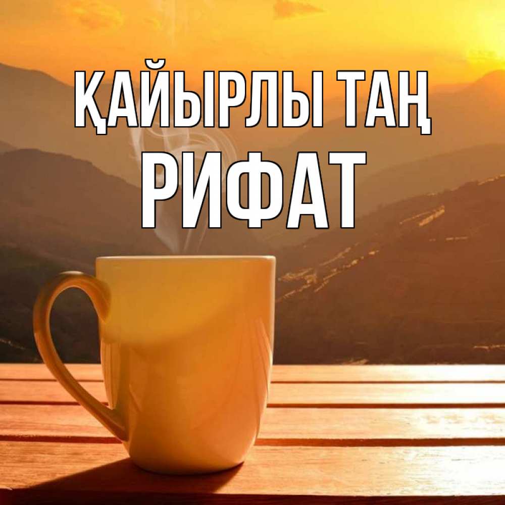 Күн сайын ашық хат с именем, Рифат Қайырлы таң кофе в горах Онлайн тегін жүктеп алу тілектері бар керемет карта 