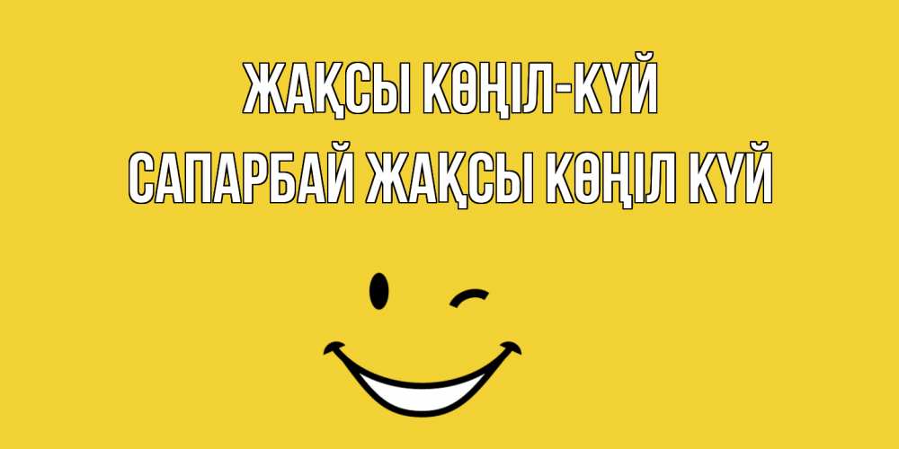 Күн сайын ашық хат с именем, САПАРБАЙ Жақсы көңіл күй смайл Онлайн тегін жүктеп алу тілектері бар керемет карта 