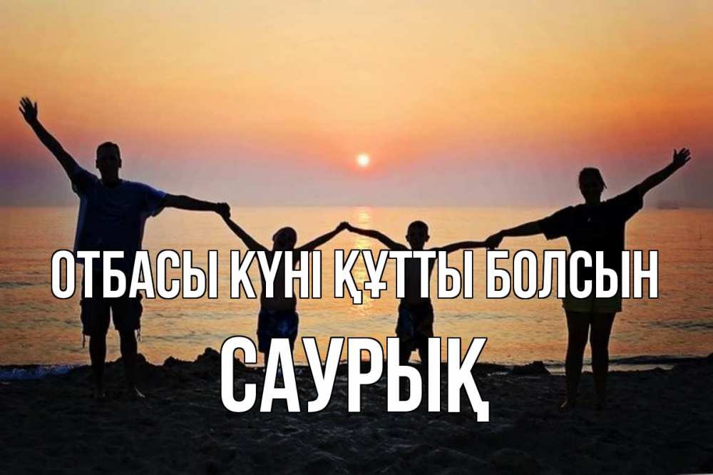 Күн сайын ашық хат с именем, САУРЫҚ отбасы күні құтты болсын мама, папа, дети, дочка,сын, море, пляж, закат Онлайн тегін жүктеп алу тілектері бар керемет карта 