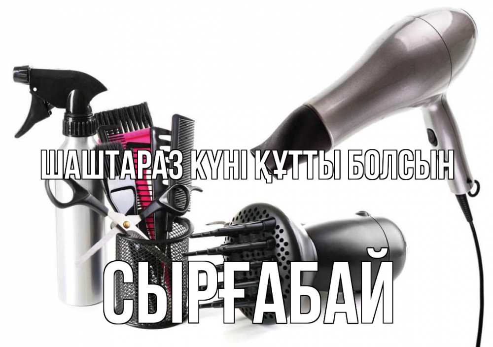 Күн сайын ашық хат с именем, СЫРҒАБАЙ Шаштараз күні құтты болсын расческа фен Онлайн тегін жүктеп алу тілектері бар керемет карта 