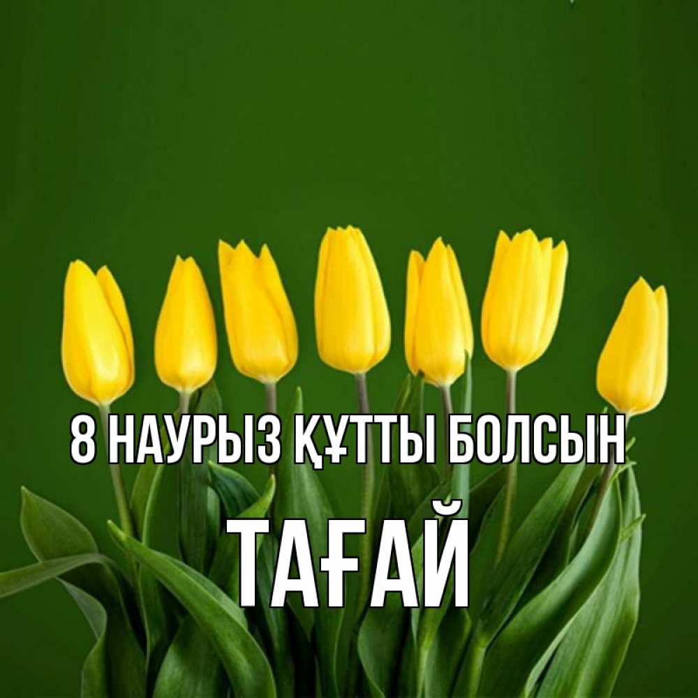 Күн сайын ашық хат с именем, ТАҒАЙ 8 наурыз құтты болсын желтого цвета 3 Онлайн тегін жүктеп алу тілектері бар керемет карта 