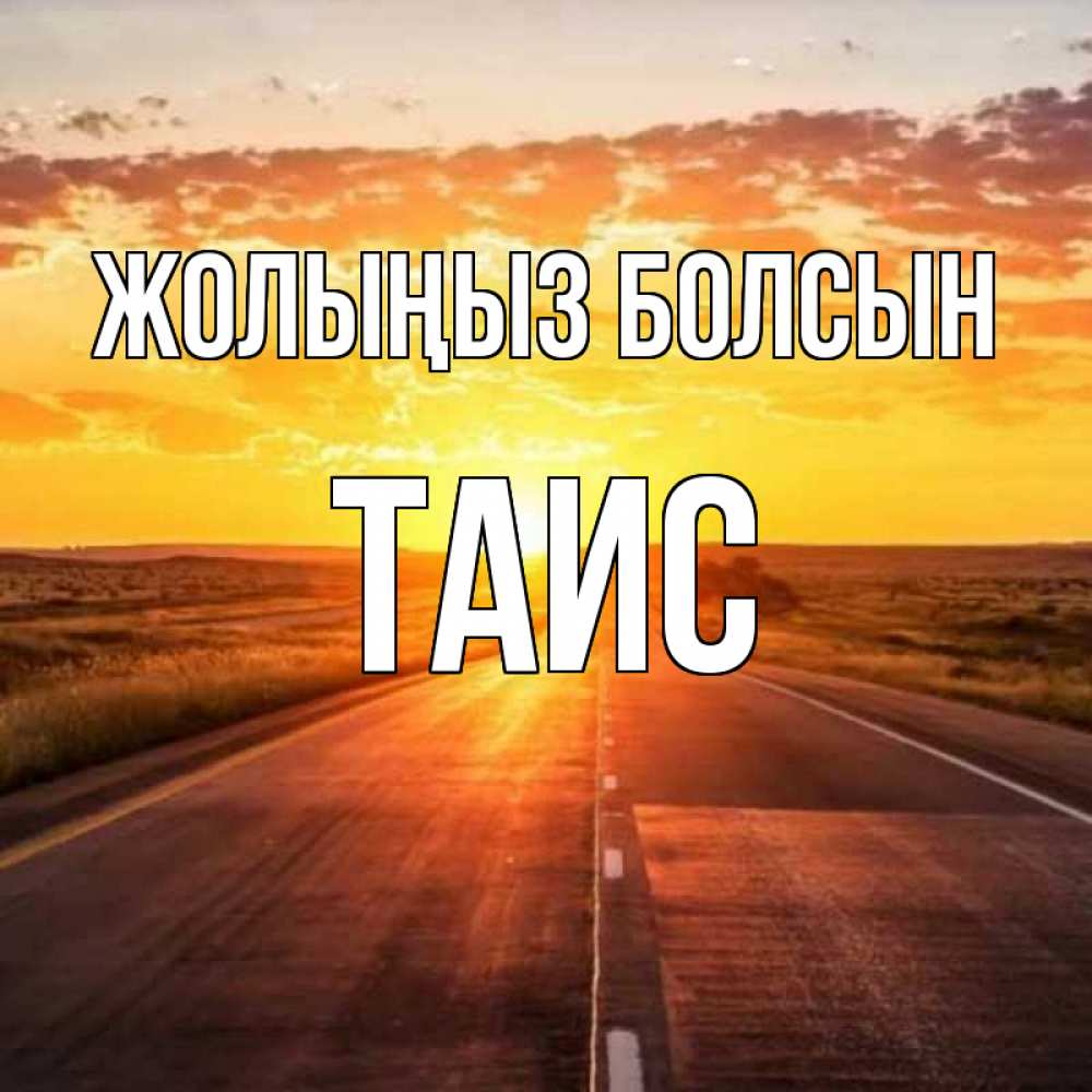 Күн сайын ашық хат с именем, Таис Жолыңыз болсын солнечный свет, закат Онлайн тегін жүктеп алу тілектері бар керемет карта 