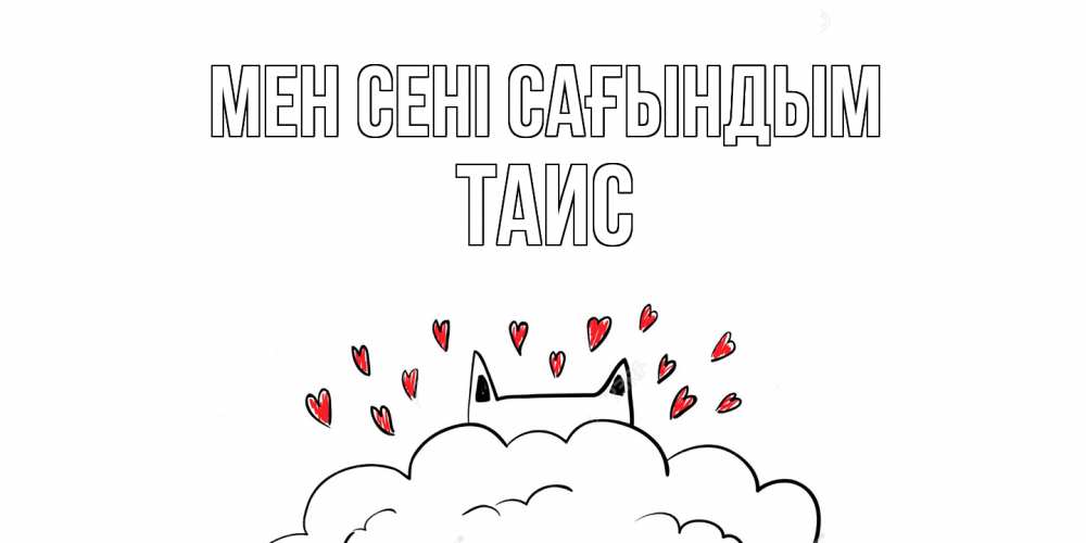 Күн сайын ашық хат с именем, Таис Мен сені сағындым котик скучает по тебе очень с сердечками Онлайн тегін жүктеп алу тілектері бар керемет карта 