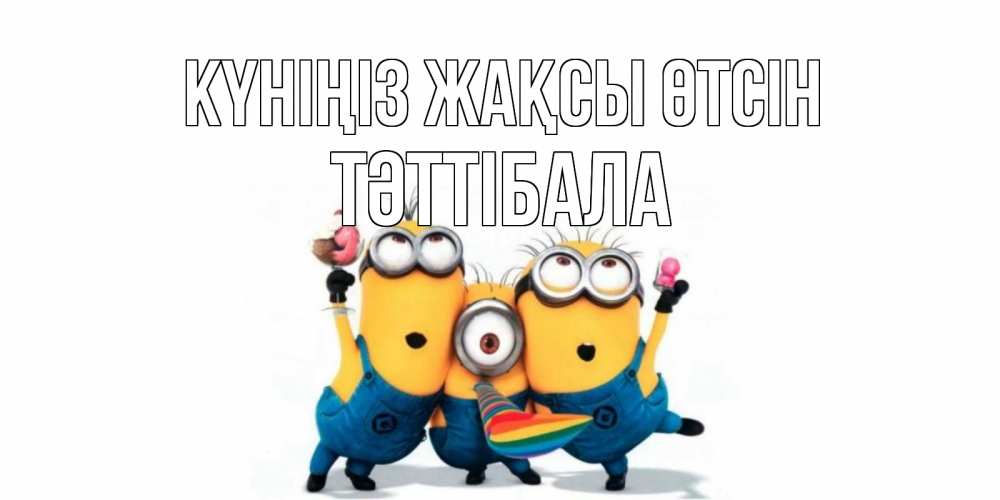 Күн сайын ашық хат с именем, ТӘТТІБАЛА Күніңіз жақсы өтсін миньоны и прекрасный день Онлайн тегін жүктеп алу тілектері бар керемет карта 