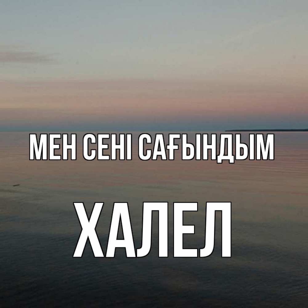 Күн сайын ашық хат с именем, ХАЛЕЛ Мен сені сағындым пусто Онлайн тегін жүктеп алу тілектері бар керемет карта 