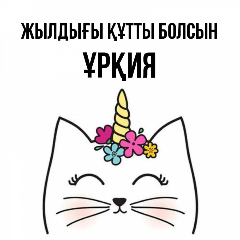 Күн сайын ашық хат с именем, ҰРҚИЯ Жылдығы құтты болсын милый кот с одним рожком Онлайн тегін жүктеп алу тілектері бар керемет карта 