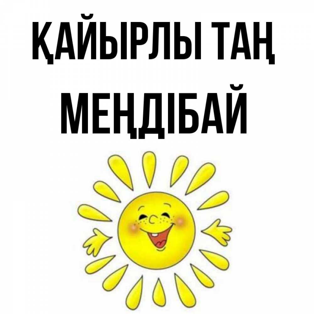 Күн сайын ашық хат с именем, МЕҢДІБАЙ Қайырлы таң улыбка Онлайн тегін жүктеп алу тілектері бар керемет карта 
