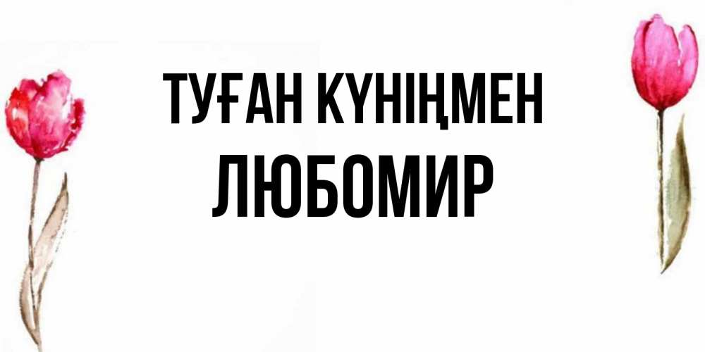 Күн сайын ашық хат с именем, Любомир Туған күніңмен открытки акварелью с цветами Онлайн тегін жүктеп алу тілектері бар керемет карта 