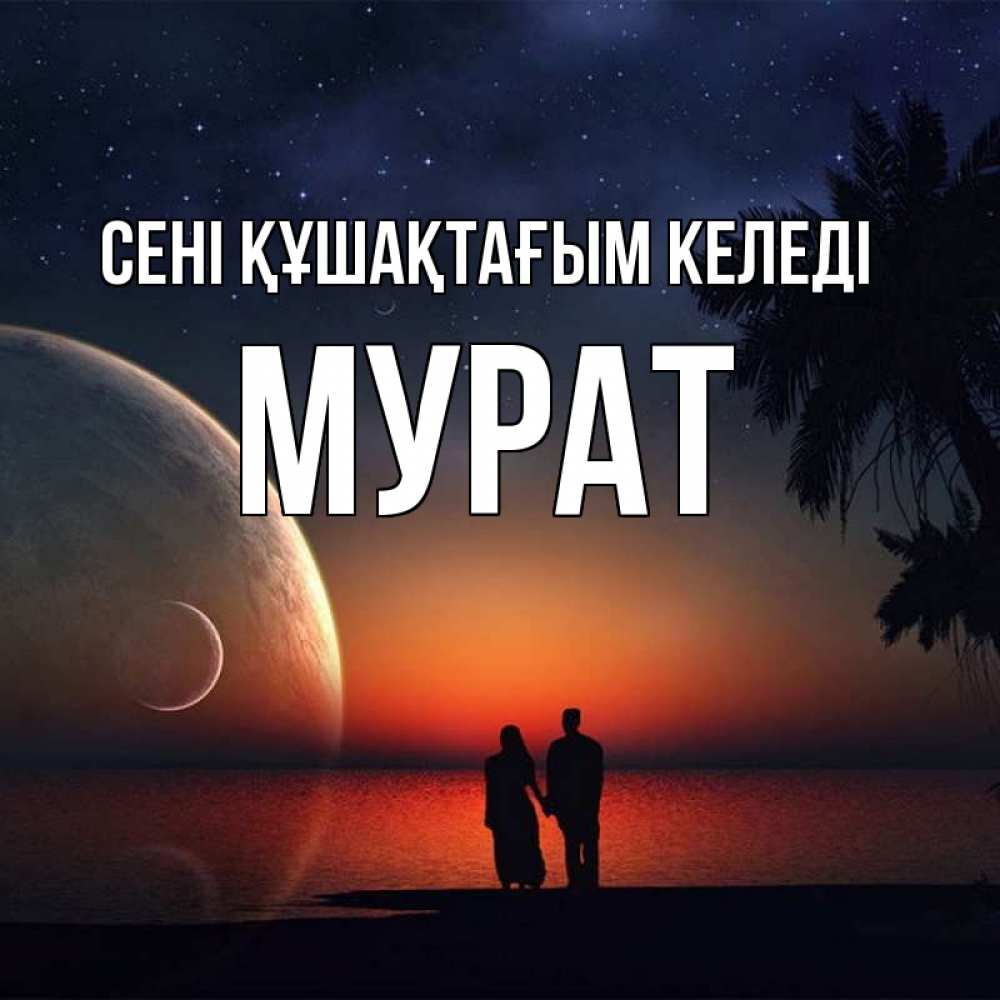 Күн сайын ашық хат с именем, Мурат сені құшақтағым келеді восход спутников Онлайн тегін жүктеп алу тілектері бар керемет карта 