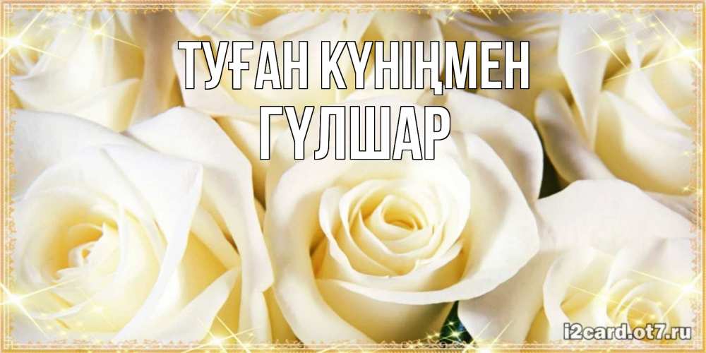 Күн сайын ашық хат с именем, ГҮЛШАР Туған күніңмен розочки белого цвета на открытке Онлайн тегін жүктеп алу тілектері бар керемет карта 