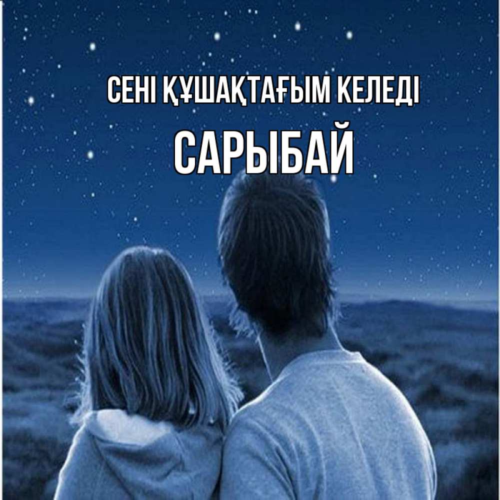 Күн сайын ашық хат с именем, САРЫБАЙ сені құшақтағым келеді парень с девушкой смотрят на звезды Онлайн тегін жүктеп алу тілектері бар керемет карта 