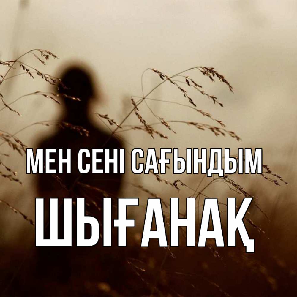 Күн сайын ашық хат с именем, ШЫҒАНАҚ Мен сені сағындым силуэт девушки Онлайн тегін жүктеп алу тілектері бар керемет карта 