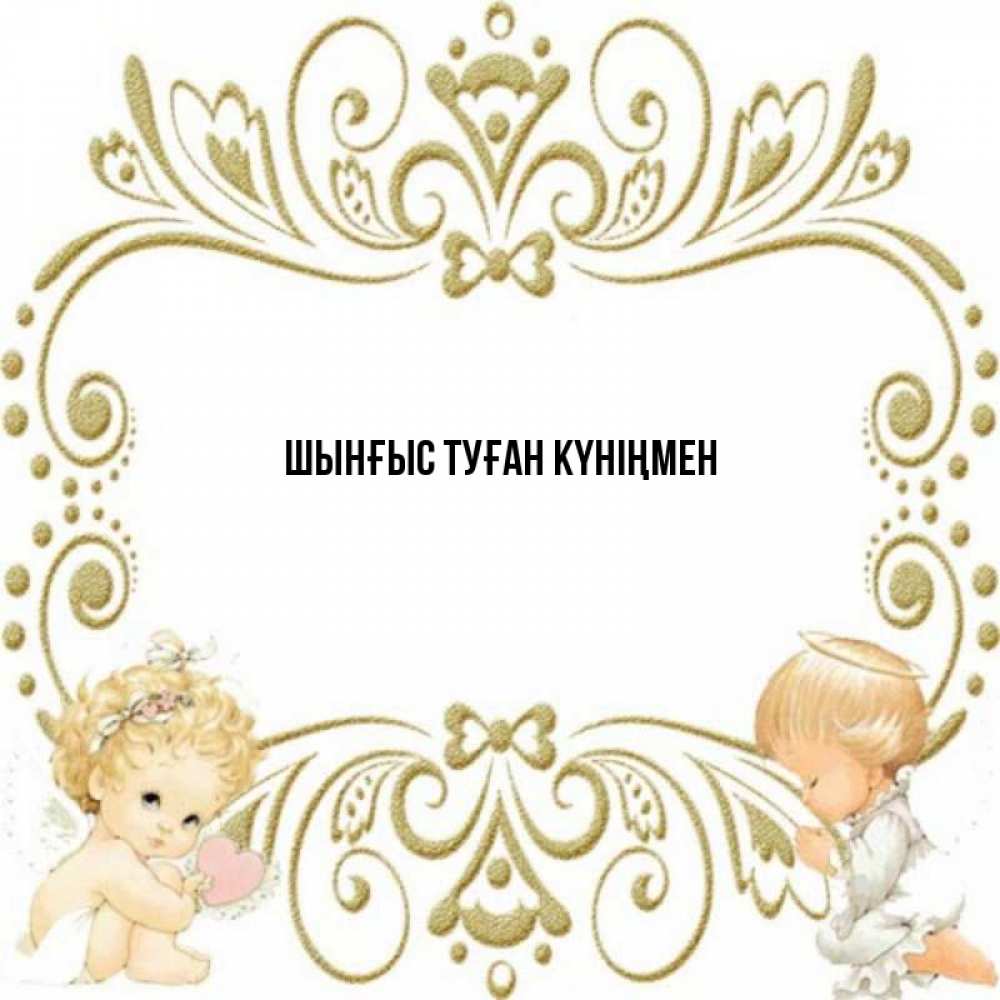 Картинка  с именем , ШЫНҒЫС! ТУҒАН КҮНІҢМЕН!