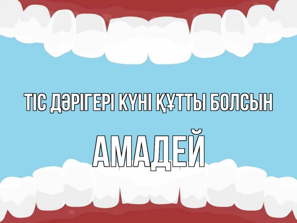 Күн сайын ашық хат с именем, Амадей Тіс дәрігері күні құтты болсын с днем стоматолога Онлайн тегін жүктеп алу тілектері бар керемет карта 
