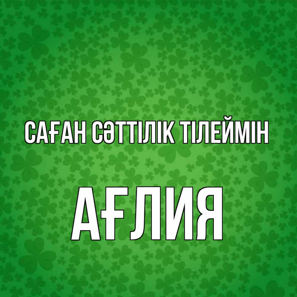 Күн сайын ашық хат с именем, АҒЛИЯ Саған сәттілік тілеймін много листочков на удачу Онлайн тегін жүктеп алу тілектері бар керемет карта 