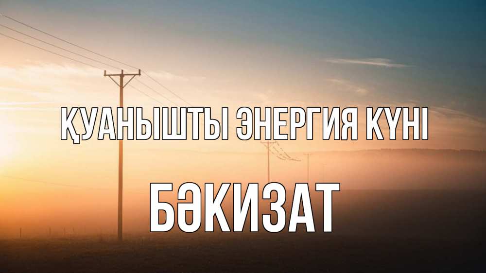 Күн сайын ашық хат с именем, БӘКИЗАТ Қуанышты энергия күні дымка столбы провода Онлайн тегін жүктеп алу тілектері бар керемет карта 