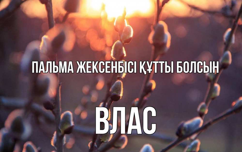 Күн сайын ашық хат с именем, Влас Пальма жексенбісі құтты болсын верба Онлайн тегін жүктеп алу тілектері бар керемет карта 