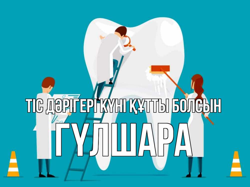 Күн сайын ашық хат с именем, ГҮЛШАРА Тіс дәрігері күні құтты болсын с днем стоматолога Онлайн тегін жүктеп алу тілектері бар керемет карта 