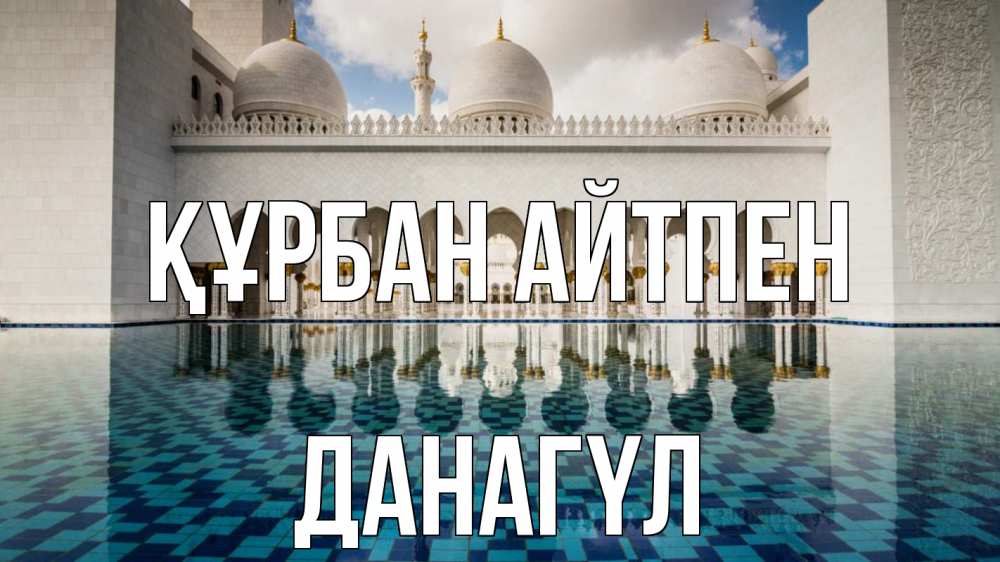 Күн сайын ашық хат с именем, ДАНАГҮЛ Құрбан айтпен мечеть Онлайн тегін жүктеп алу тілектері бар керемет карта 