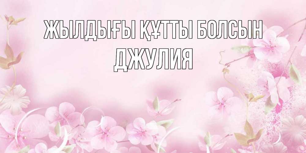 Күн сайын ашық хат с именем, Джулия Жылдығы құтты болсын нежные цветы Онлайн тегін жүктеп алу тілектері бар керемет карта 
