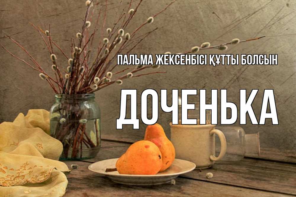 Күн сайын ашық хат с именем, Доченька Пальма жексенбісі құтты болсын верба Онлайн тегін жүктеп алу тілектері бар керемет карта 