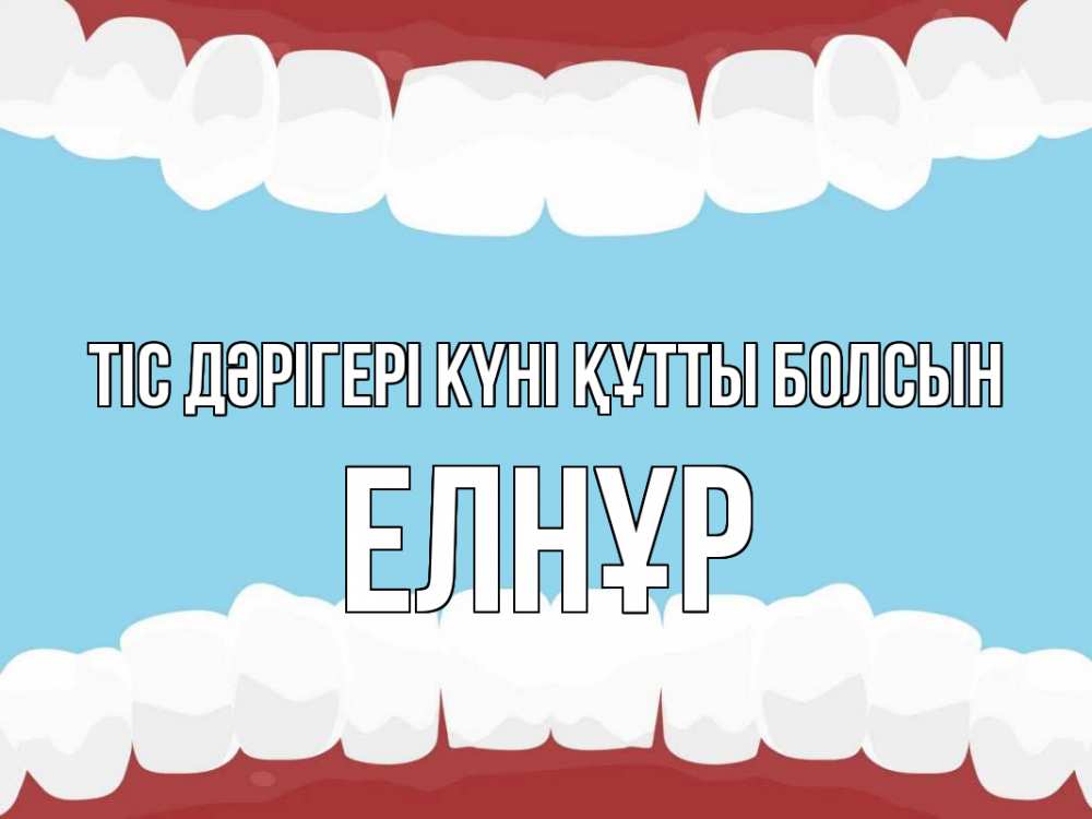 Күн сайын ашық хат с именем, Елнұр Тіс дәрігері күні құтты болсын с днем стоматолога Онлайн тегін жүктеп алу тілектері бар керемет карта 