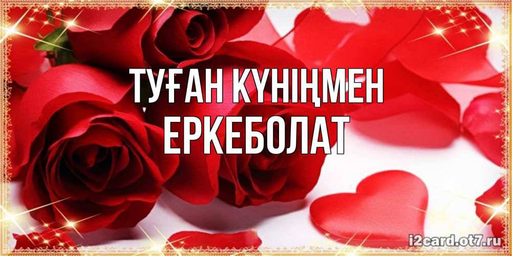 Күн сайын ашық хат с именем, Еркеболат Туған күніңмен красные розы и красные сердечки Онлайн тегін жүктеп алу тілектері бар керемет карта 